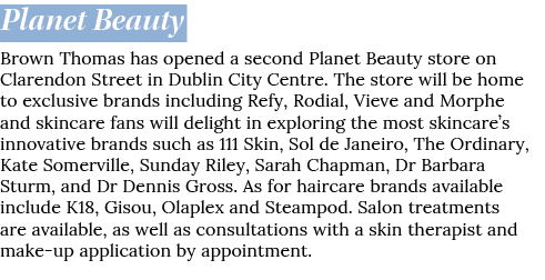 Planet Beauty Brown Thomas has opened a second Planet Beauty store on Clarendon Street in Dublin City Centre. The sto...