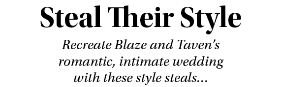 Steal Their Style Recreate Blaze and Taven’s romantic, intimate wedding with these style steals… 