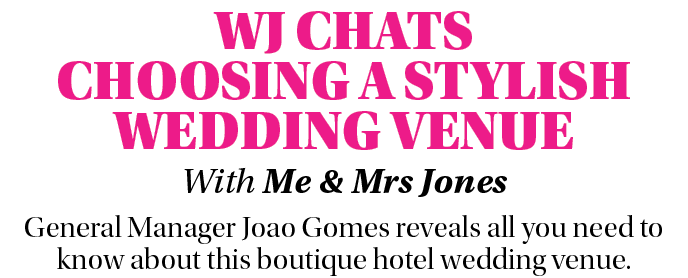 WJ CHATS CHOOSING a STYLISH WEDDING VENUE With Me & Mrs Jones General Manager Joao Gomes reveals all you need to know...