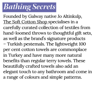 Bathing Secrets Founded by Galway native Jo Altinkulp, The Soft Cotton Shop specialises in a carefully curated collec...