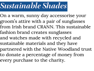 Sustainable Shades On a warm, sunny day accessorise your groom’s attire with a pair of sunglasses from Irish brand CR...