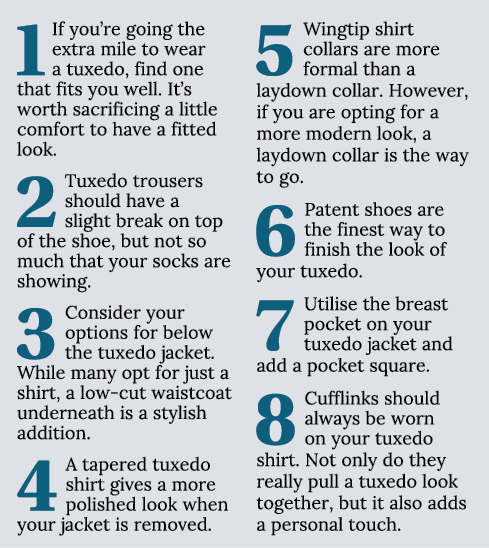 1 If you’re going the extra mile to wear a tuxedo, find one that fits you well. It’s worth sacrificing a little comfo...