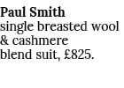 Paul Smith single breasted wool & cashmere blend suit, £825. 