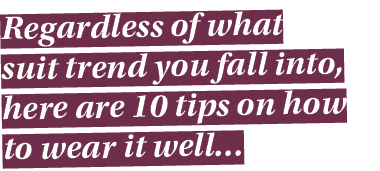 Regardless of what suit trend you fall into, here are 10 tips on how to wear it well…
