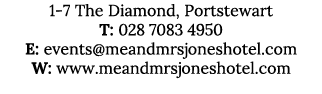 1 7 The Diamond, Portstewart T: 028 7083 4950 E: events@meandmrsjoneshotel.com W: www.meandmrsjoneshotel.com 