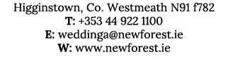 Higginstown, Co. Westmeath N91 f782 T: +353 44 922 1100 E: weddinga@newforest.ie W: www.newforest.ie