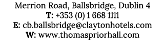 Merrion Road, Ballsbridge, Dublin 4 T: +353 (0) 1 668 1111 E: cb.ballsbridge@claytonhotels.com W: www.thomaspriorhall...