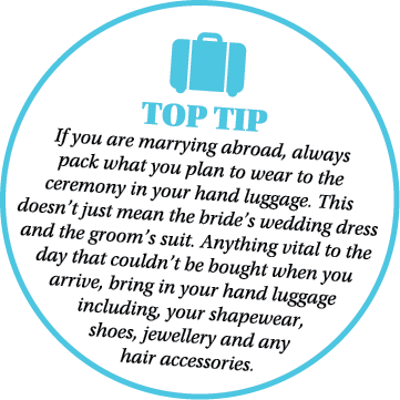 ￼ TOP TIP If you are marrying abroad, always pack what you plan to wear to the ceremony in your hand luggage. This do...