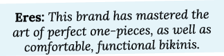 Eres: This brand has mastered the art of perfect one pieces, as well as comfortable, functional bikinis.