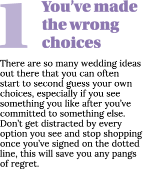 1You’ve made the wrong choices There are so many wedding ideas out there that you can often start to second guess you...