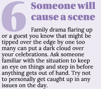 6Someone will cause a scene Family drama flaring up or a guest you know that might be tipped over the edge by one too...