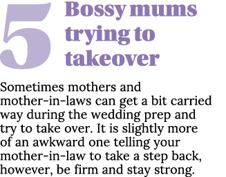 5Bossy mums trying to takeover Sometimes mothers and mother in laws can get a bit carried way during the wedding prep...