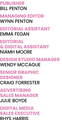 PUBLISHER BILL PENTON MANAGING EDITOR WYNN PENTON EDITORIAL ASSISTANT EMMA FEGAN EDITORIAL & DIGITAL ASSISTANT NIAMH    