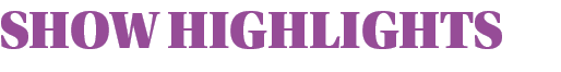 SHOW HIGHLIGHTS