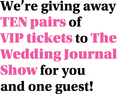 We re giving away TEN pairs of VIP tickets to The Wedding Journal Show for you and one guest 