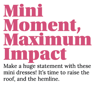 Mini Moment, Maximum Impact Make a huge statement with these mini dresses  It s time to raise the roof, and the hemline 