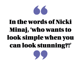  In the words of Nicki Minaj,  who wants to look simple when you can look stunning    