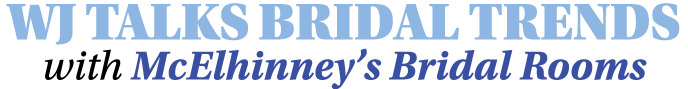 WJ TALKS BRIDAL TRENDS with McElhinney s Bridal Rooms 