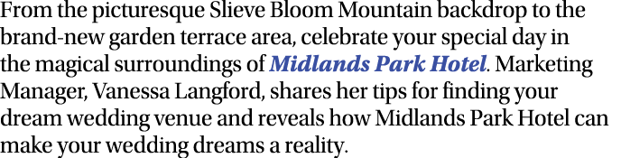 From the picturesque Slieve Bloom Mountain backdrop to the brand-new garden terrace area, celebrate your special day    