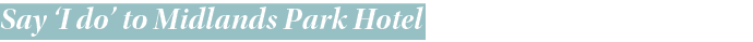 Say  I do  to Midlands Park Hotel