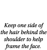 WJ Top Tip Keep one side of the hair behind the shoulder to help frame the face 