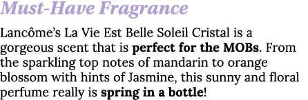 Must-Have Fragrance Lancôme s La Vie Est Belle Soleil Cristal is a gorgeous scent that is perfect for the MOBs  From    