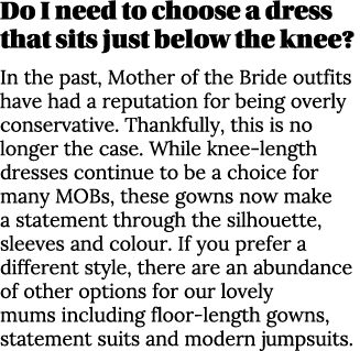 Do I need to choose a dress that sits just below the knee  In the past, Mother of the Bride outfits have had a reputa   