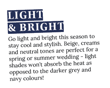 Light & Bright Go light and bright this season to stay cool and stylish  Beige, creams and neutral tones are perfect    