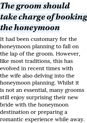 The groom should take charge of booking the honeymoon It had been customary for the honeymoon planning to fall on the   