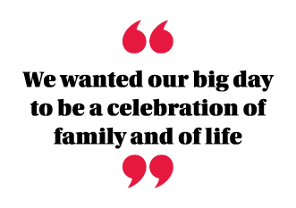  We wanted our big day to be a celebration of family and of life 