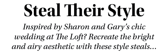 Steal Their Style Inspired by Sharon and Gary s chic wedding at The Loft  Recreate the bright and airy aesthetic with   