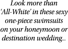 Look more than  All-White  in these sexy one-piece swimsuits on your honeymoon or destination wedding   