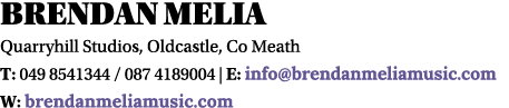 Brendan Melia Quarryhill Studios, Oldcastle, Co Meath T: 049 8541344   087 4189004   E: info brendanmeliamusic com W:   