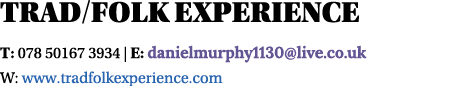 Trad Folk Experience T: 078 50167 3934   E: danielmurphy1130 live co uk W: www tradfolkexperience com