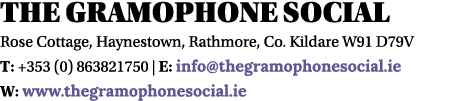 The Gramophone Social Rose Cottage, Haynestown, Rathmore, Co  Kildare W91 D79V T: +353 (0) 863821750   E: info thegra   
