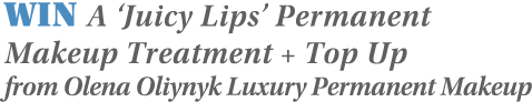 WIN A  Juicy Lips  Permanent Makeup Treatment + Top Up from Olena Oliynyk Luxury Permanent Makeup