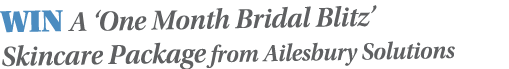 WIN A  One Month Bridal Blitz  Skincare Package from Ailesbury Solutions