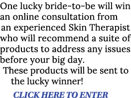 One lucky bride-to-be will win an online consultation from an experienced Skin Therapist who will recommend a suite o   