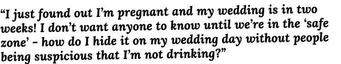  I just found out I m pregnant and my wedding is in two weeks  I don t want anyone to know until we re in the  safe z   