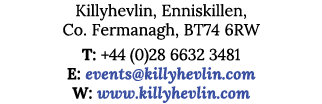 Killyhevlin, Enniskillen, Co  Fermanagh, BT74 6RW T: +44 (0)28 6632 3481 E: events killyhevlin com W: www killyhevlin   