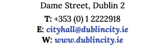 Dame Street, Dublin 2 T: +353 (0) 1 2222918 E: cityhall dublincity ie W: www dublincity ie
