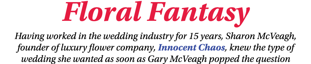 Floral Fantasy Having worked in the wedding industry for 15 years, Sharon McVeagh, founder of luxury flower company,    
