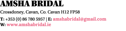 Amsha Bridal Crossdoney, Cavan, Co  Cavan H12 FP58 T: +353 (0) 86 780 5957   E: amshabridal gmail com W: www amshabri   