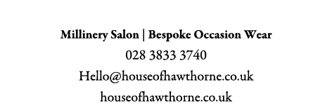 House of Hawthorne Millinery Salon | Bespoke Occasion Wear 028 3833 3740 Hello@houseofhawthorne.co.uk houseofhawthorn...