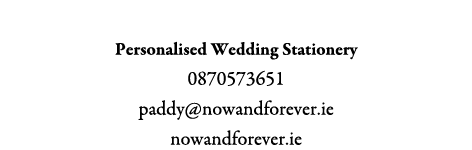 Now & Forever Personalised Wedding Stationery 0870573651 paddy@nowandforever.ie nowandforever.ie 