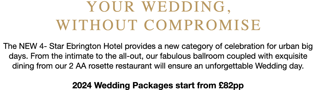 Your wedding, without compromise The NEW 4- Star Ebrington Hotel provides a new category of celebration for urban big...