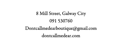 Don’t Call Me Dear Boutique 8 Mill Street, Galway City 091 530760 Dontcallmedearboutique@gmail.com dontcallmedear.com