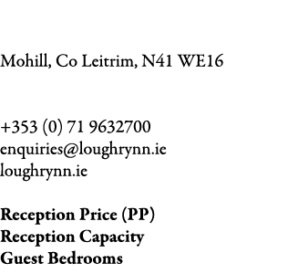 Lough Rynn Castle Mohill, Co Leitrim, N41 WE16 +353 (0) 71 9632700 enquiries@loughrynn.ie loughrynn.ie Reception Pri...