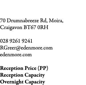 Edenmore 70 Drumnabreeze Rd, Moira, Craigavon BT67 0RH 028 9261 9241 RGreer@edenmore.com edenmore.com Reception Price...