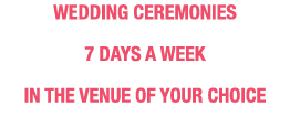Wedding ceremonies 7 days a week in the venue of your choice